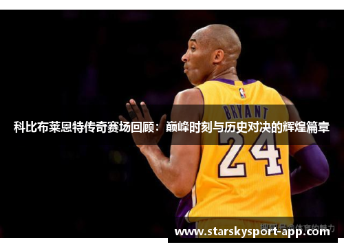 科比布莱恩特传奇赛场回顾：巅峰时刻与历史对决的辉煌篇章