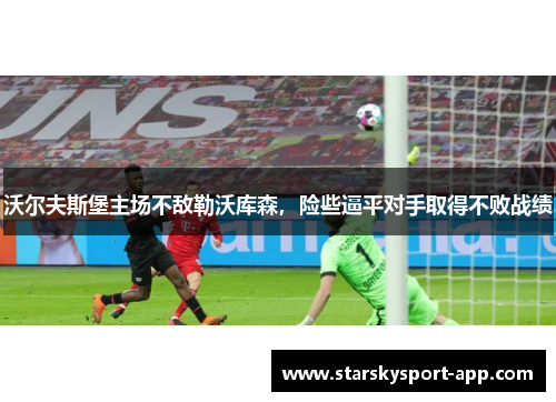 沃尔夫斯堡主场不敌勒沃库森，险些逼平对手取得不败战绩