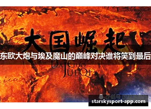 东欧大炮与埃及魔山的巅峰对决谁将笑到最后