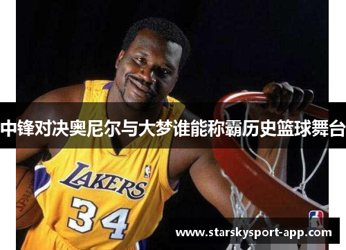 中锋对决奥尼尔与大梦谁能称霸历史篮球舞台