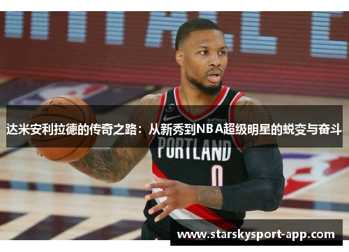 达米安利拉德的传奇之路:从新秀到NBA超级明星的蜕变与奋斗