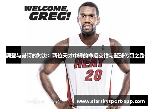 奥登与诺阿的对决：两位天才中锋的命运交错与篮球传奇之路